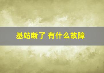 基站断了 有什么故障